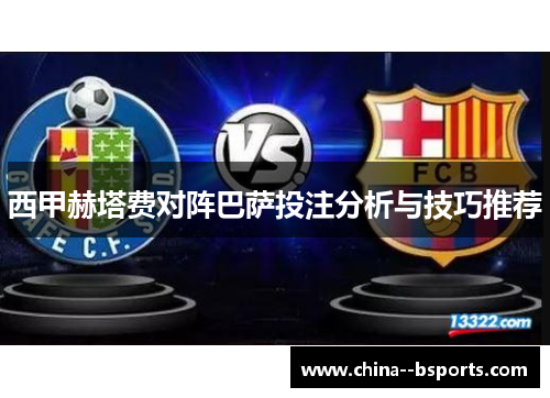 西甲赫塔费对阵巴萨投注分析与技巧推荐