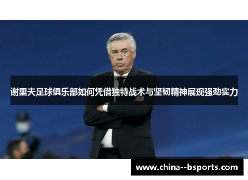 谢里夫足球俱乐部如何凭借独特战术与坚韧精神展现强劲实力