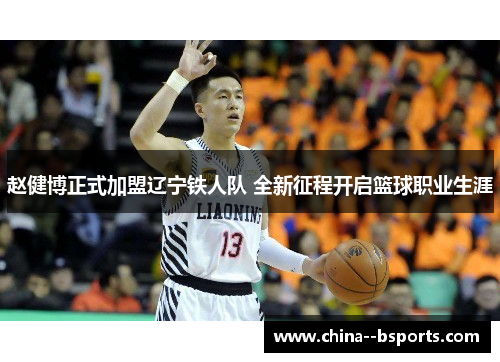 赵健博正式加盟辽宁铁人队 全新征程开启篮球职业生涯