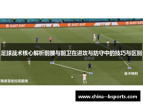 足球战术核心解析前腰与前卫在进攻与防守中的技巧与区别