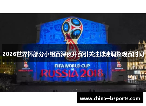2026世界杯部分小组赛深夜开赛引关注球迷调整观赛时间