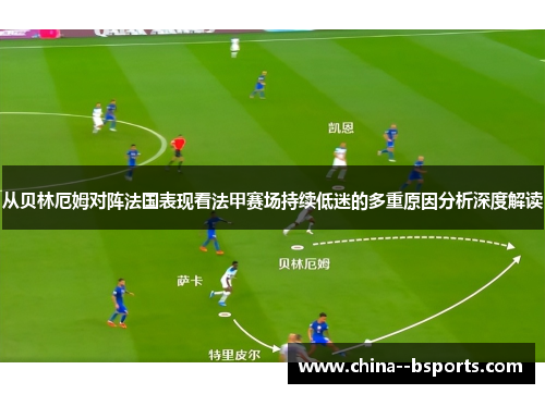从贝林厄姆对阵法国表现看法甲赛场持续低迷的多重原因分析深度解读