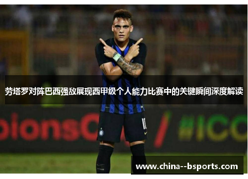 劳塔罗对阵巴西强敌展现西甲级个人能力比赛中的关键瞬间深度解读